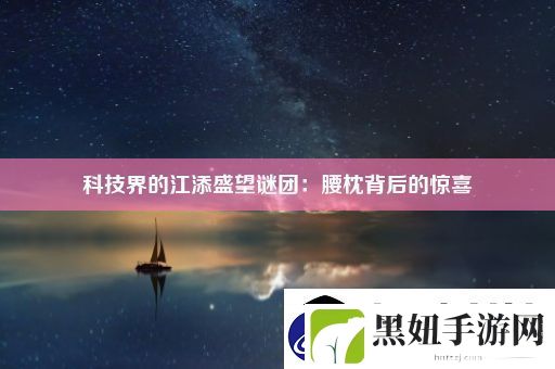 科技界的江添盛望谜团