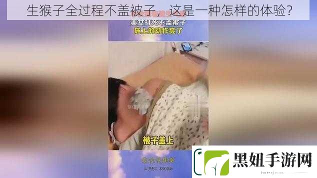 生猴子全过程不盖被子这是一种怎样的体验