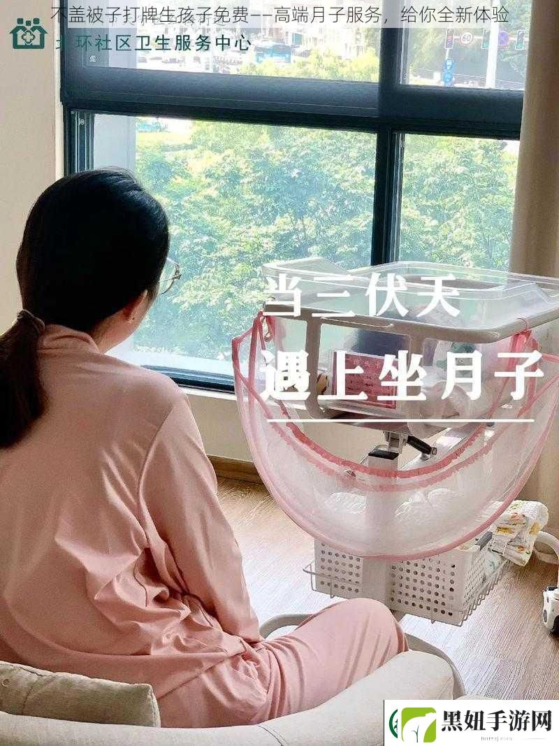 不盖被子打牌生孩子免费——高端月子服务给你全新体验