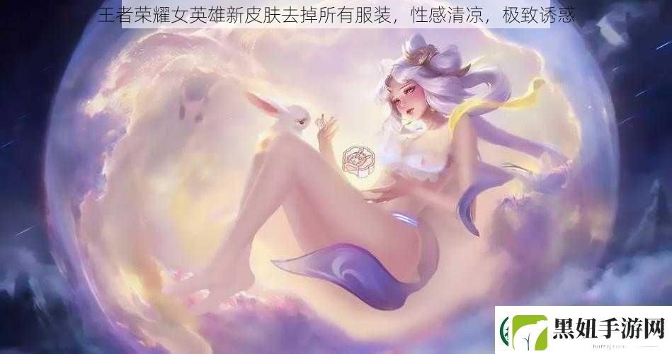 王者荣耀女英雄新皮肤去掉所有服装性感清凉极致诱惑