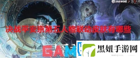 决战平安京第五人格联动皮肤有哪些决战平安京第五人格联动皮肤介绍一览