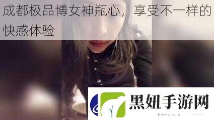 成都极品博女神瓶心享受不一样的快感体验