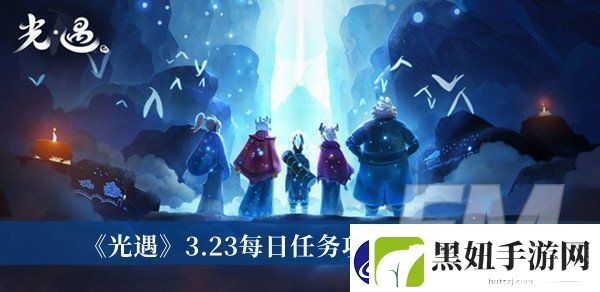 光遇3.23每日任务攻略2023光遇3.23每日任务攻略2023分享