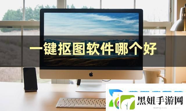 一键抠图软件哪个好