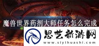 魔兽世界药剂大师任务攻略如何高效完成魔兽世界药剂师任务