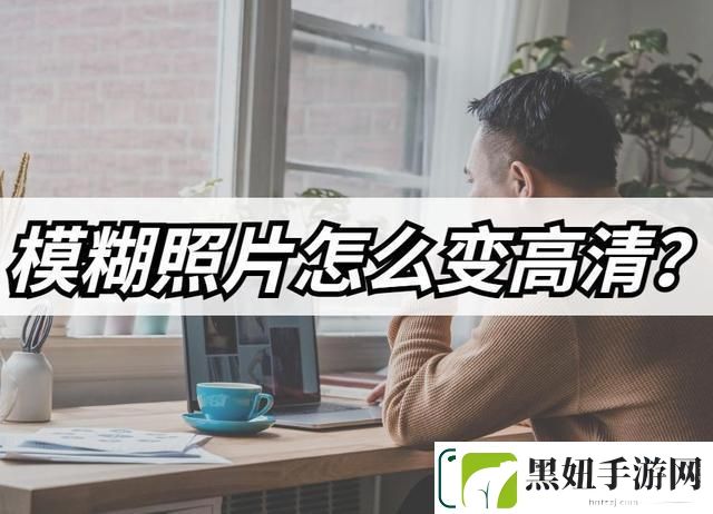 模糊照片怎么变高清