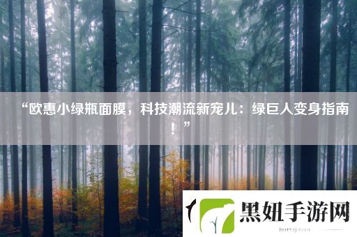 “欧惠小绿瓶面膜科技潮流新宠儿